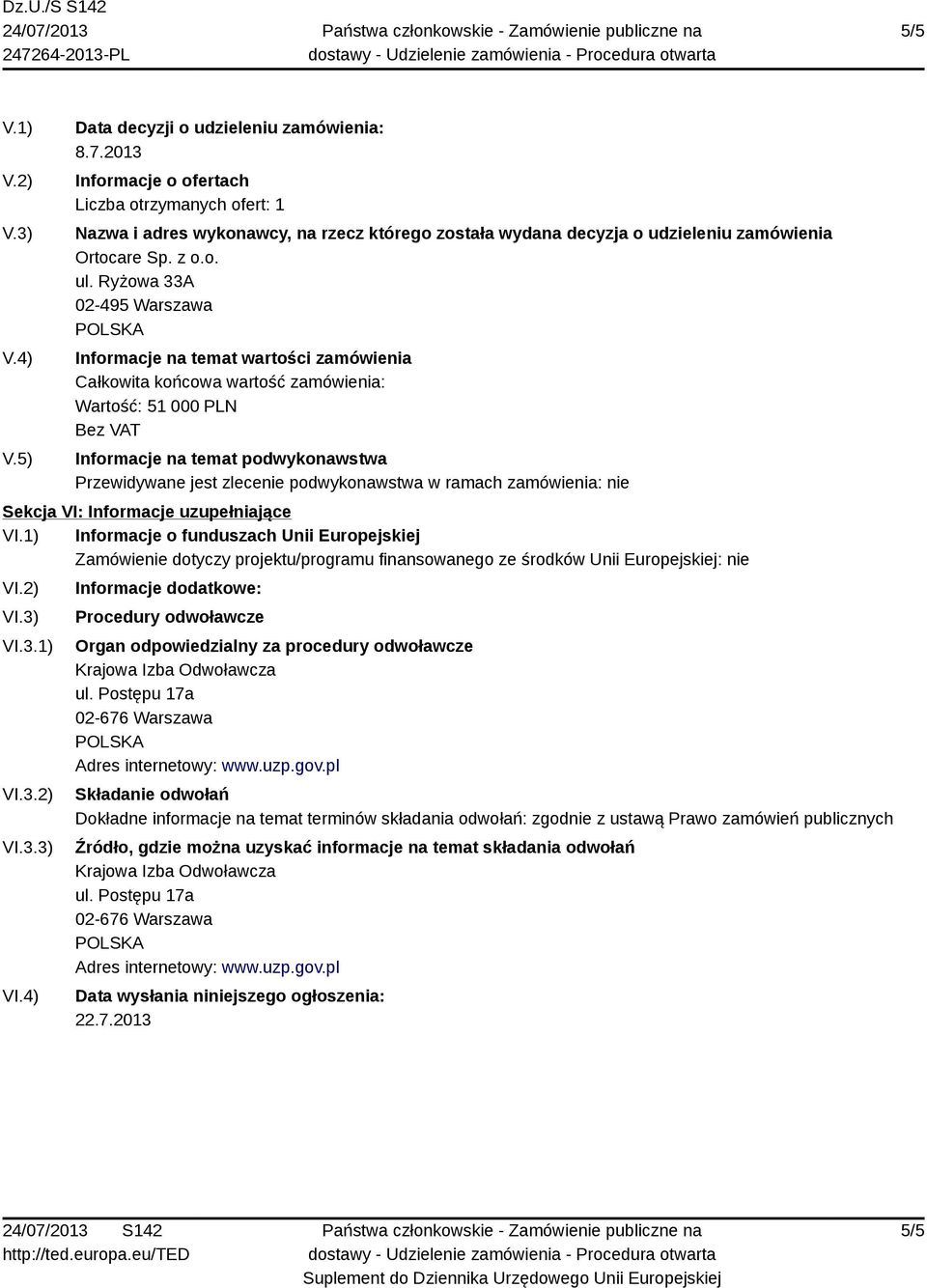 3.1) VI.3.2) VI.3.3) VI.4) Informacje dodatkowe: Procedury odwoławcze Organ odpowiedzialny za procedury odwoławcze Krajowa Izba Odwoławcza ul. Postępu 17a 02-676 Warszawa Adres internetowy: www.uzp.