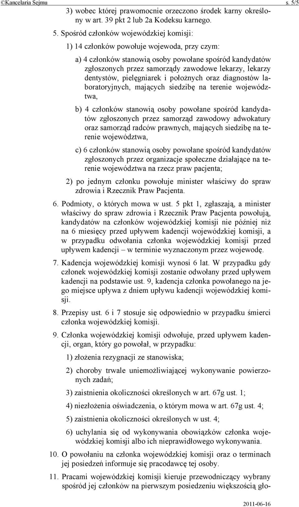 Spośród członków wojewódzkiej komisji: 1) 14 członków powołuje wojewoda, przy czym: a) 4 członków stanowią osoby powołane spośród kandydatów zgłoszonych przez samorządy zawodowe lekarzy, lekarzy