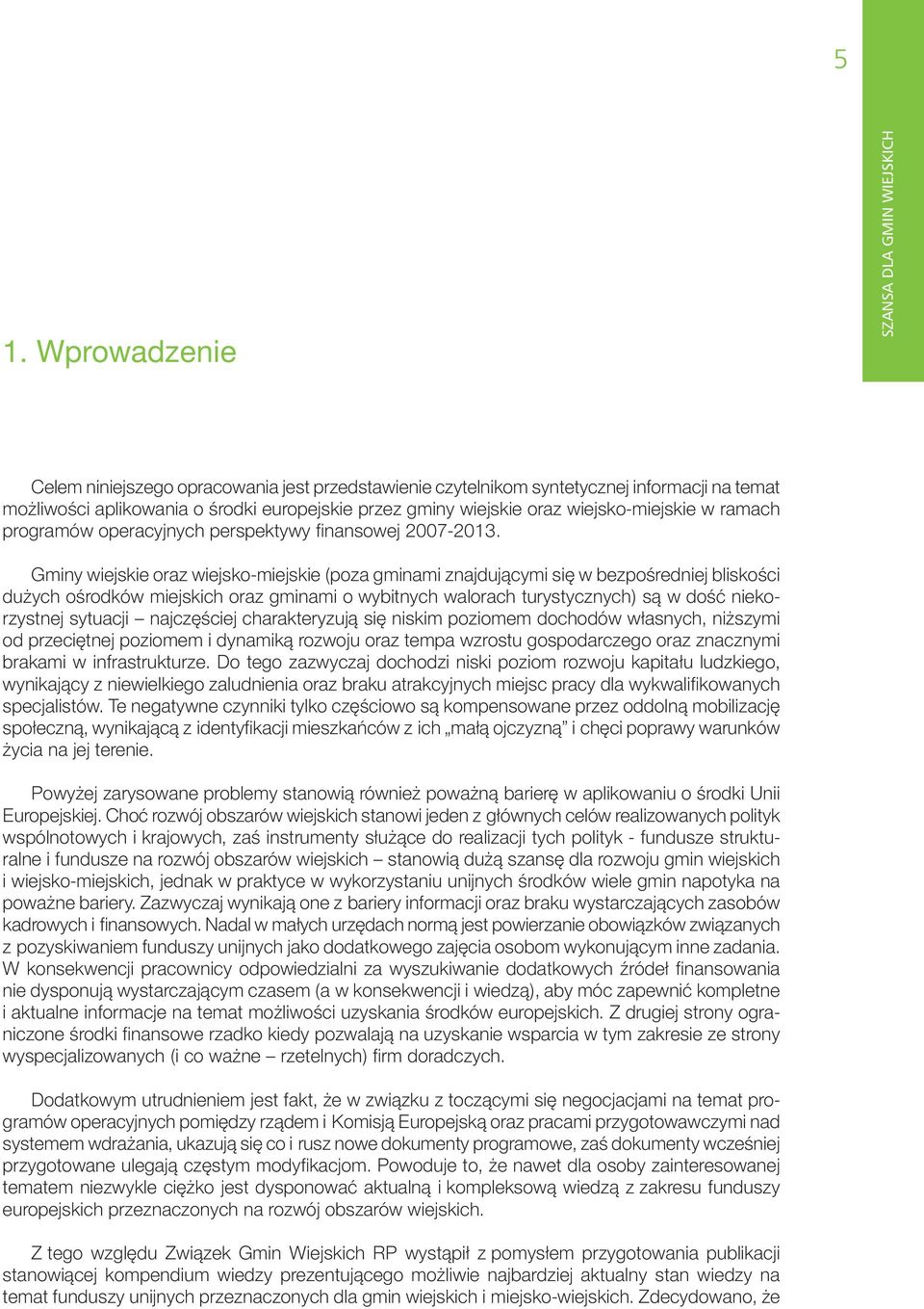 Gminy wiejskie oraz wiejsko-miejskie (poza gminami znajdującymi się w bezpośredniej bliskości dużych ośrodków miejskich oraz gminami o wybitnych walorach turystycznych) są w dość niekorzystnej