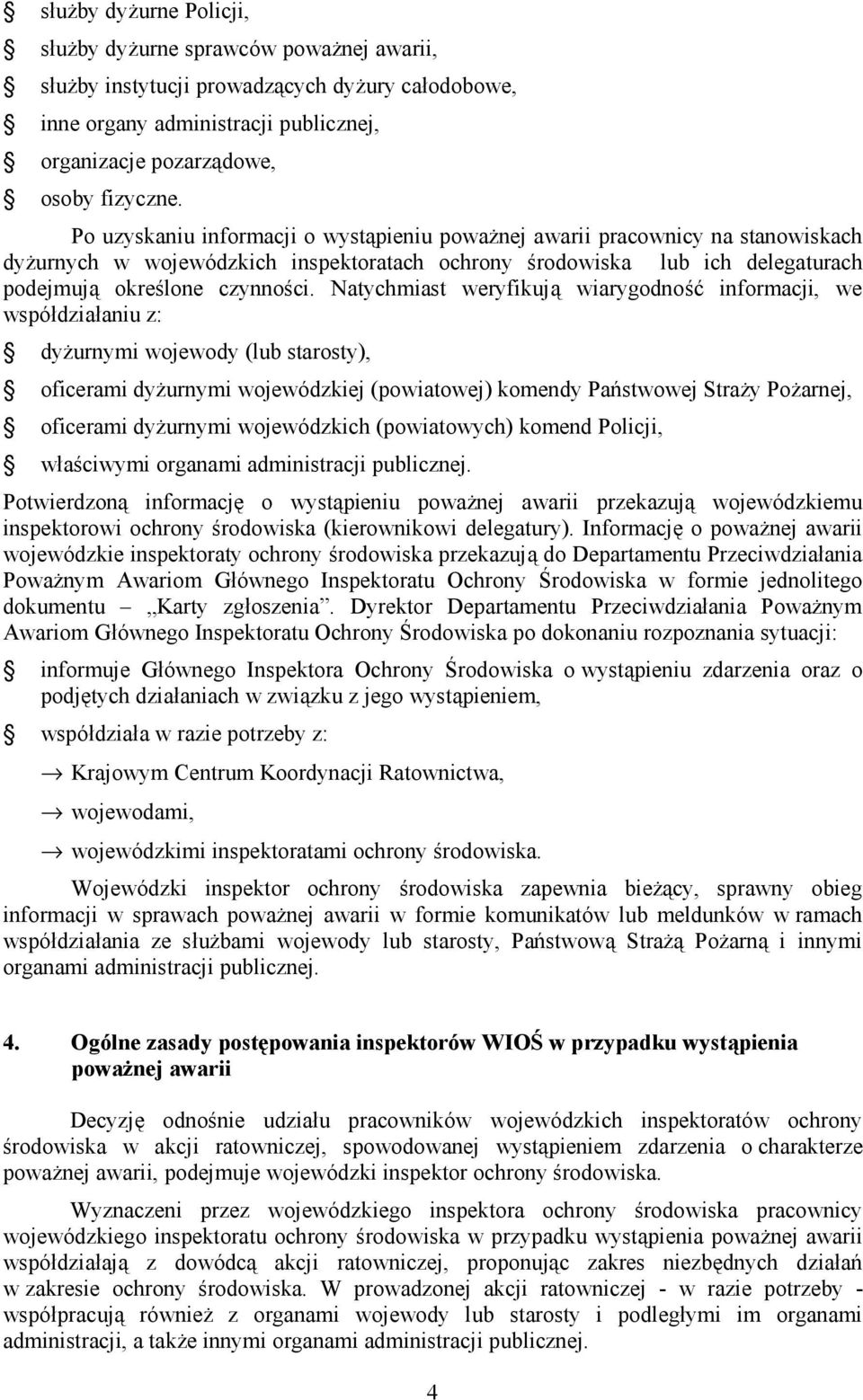 Natychmiast weryfikują wiarygodność informacji, we współdziałaniu z: dyżurnymi wojewody (lub starosty), oficerami dyżurnymi wojewódzkiej (powiatowej) komendy Państwowej Straży Pożarnej, oficerami