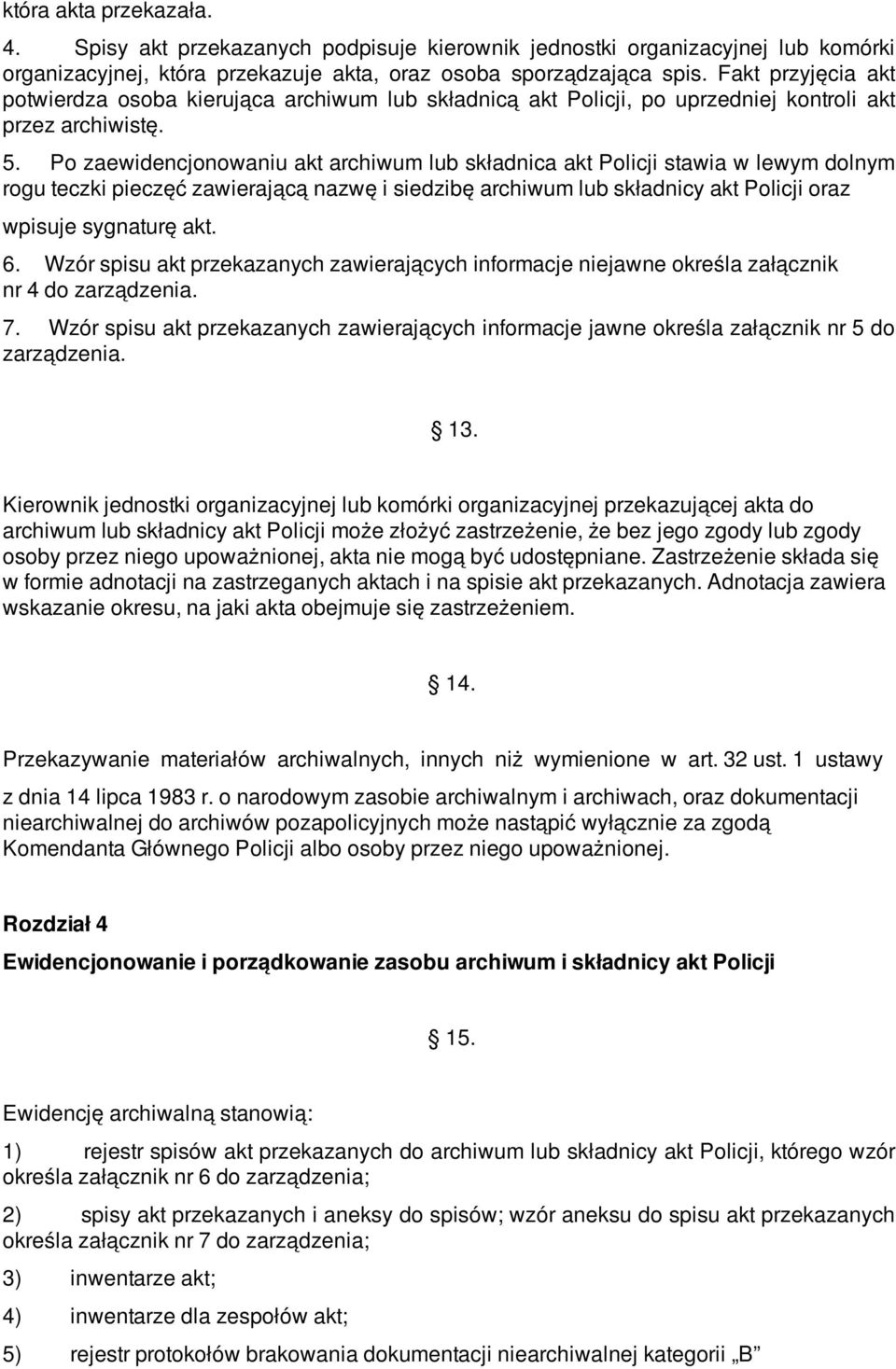 Po zaewidencjonowaniu akt archiwum lub składnica akt Policji stawia w lewym dolnym rogu teczki pieczęć zawierającą nazwę i siedzibę archiwum lub składnicy akt Policji oraz wpisuje sygnaturę akt. 6.