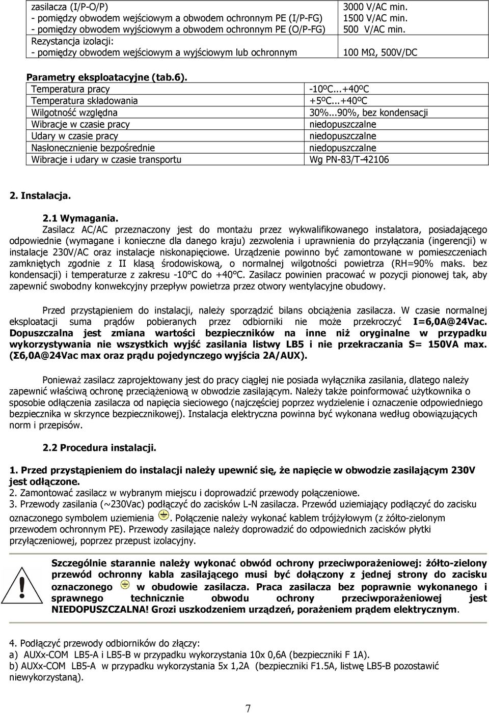 Temperatura pracy Temperatura składowania Wilgotność względna Wibracje w czasie pracy Udary w czasie pracy Nasłonecznienie bezpośrednie Wibracje i udary w czasie transportu -10ºC...+40ºC +5ºC.