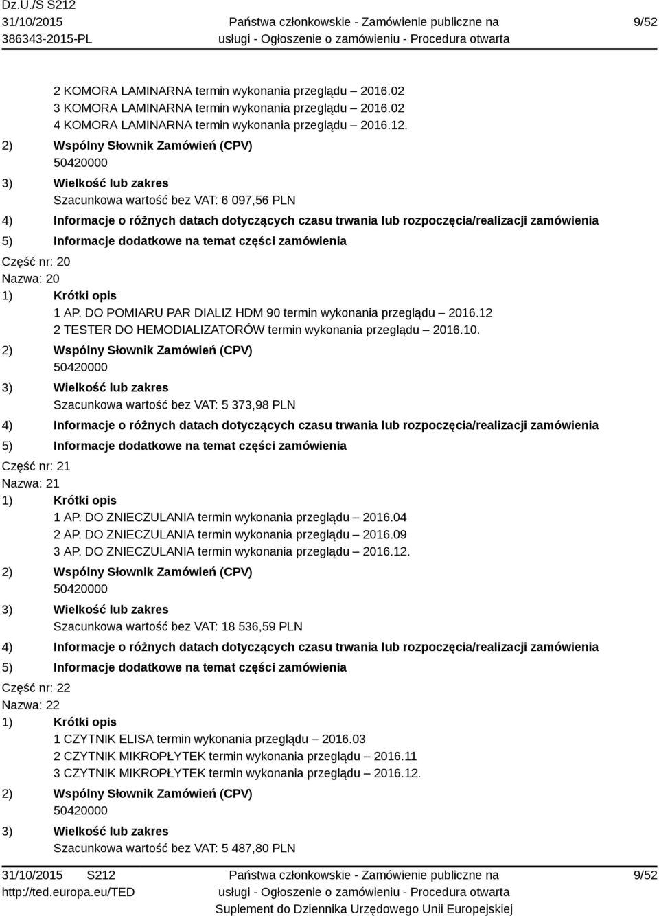 Szacunkowa wartość bez VAT: 5 373,98 PLN Część nr: 21 Nazwa: 21 1 AP. DO ZNIECZULANIA termin wykonania przeglądu 2016.04 2 AP. DO ZNIECZULANIA termin wykonania przeglądu 2016.09 3 AP.