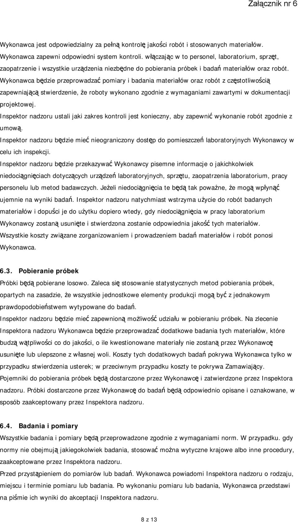 Wykonawca będzie przeprowadzać pomiary i badania materiałów oraz robót z częstotliwością zapewniającą stwierdzenie, że roboty wykonano zgodnie z wymaganiami zawartymi w dokumentacji projektowej.