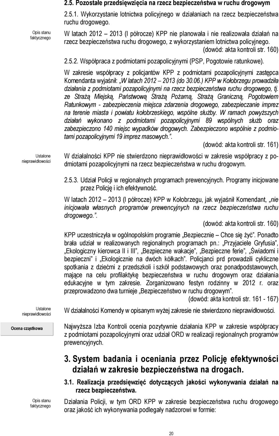 W latach 2012 2013 (I półrocze) KPP nie planowała i nie realizowała działań na rzecz bezpieczeństwa ruchu drogowego, z wykorzystaniem lotnictwa policyjnego. (dowód: akta kontroli str. 160) 2.5.2. Współpraca z podmiotami pozapolicyjnymi (PSP, Pogotowie ratunkowe).