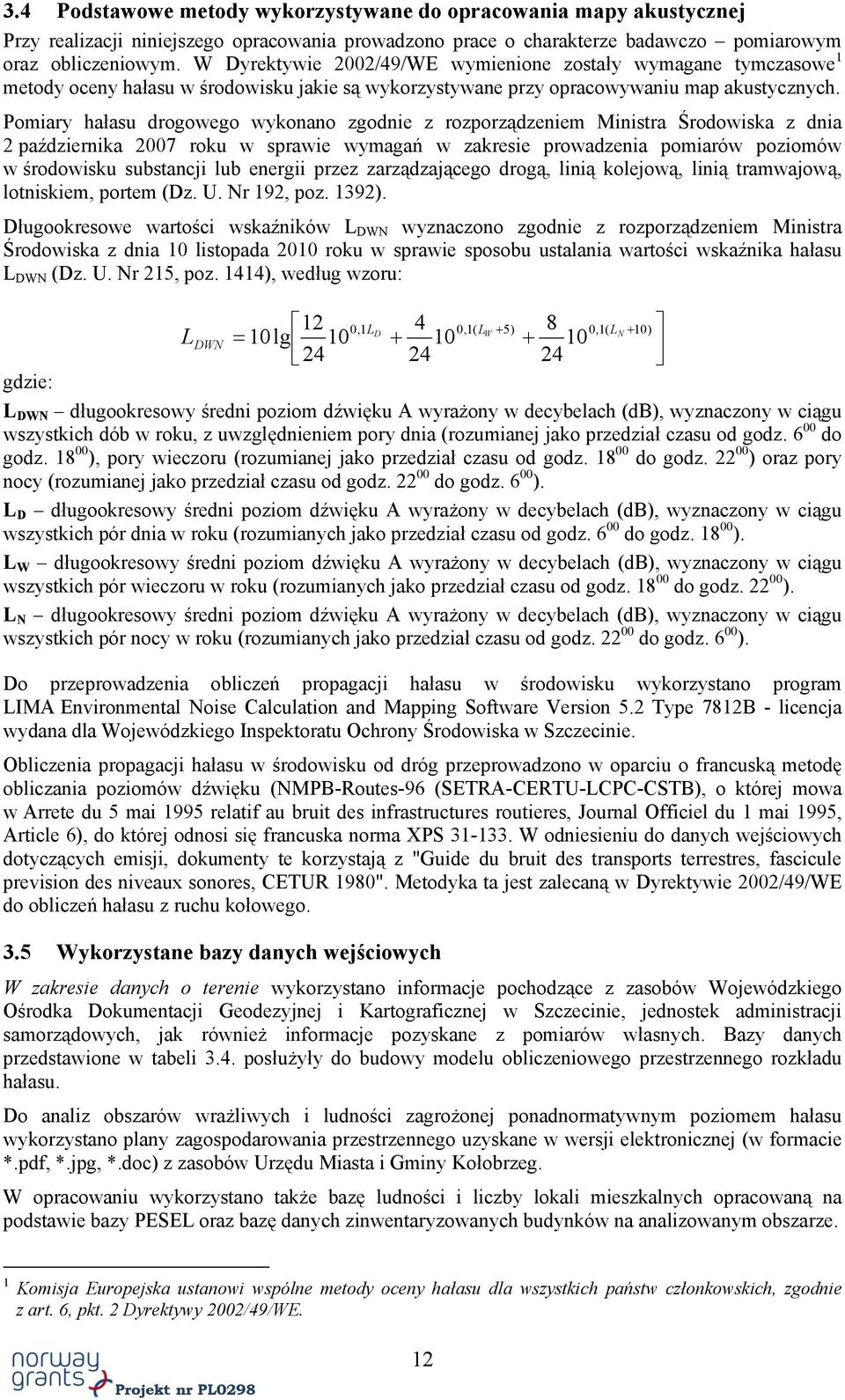 Pomiary hałasu drogowego wykonano zgodnie z rozporządzeniem Ministra Środowiska z dnia 2 października 2007 roku w sprawie wymagań w zakresie prowadzenia pomiarów poziomów w środowisku substancji lub