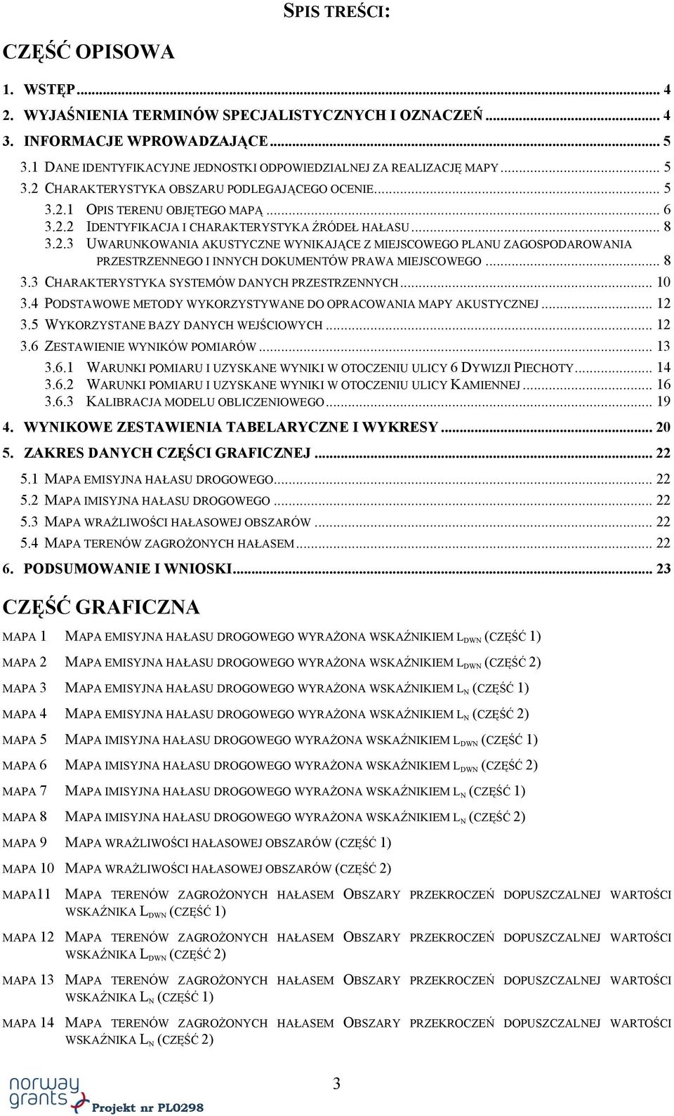 .. 8 3.2.3 UWARUNKOWANIA AKUSTYCZNE WYNIKAJĄCE Z MIEJSCOWEGO PLANU ZAGOSPODAROWANIA PRZESTRZENNEGO I INNYCH DOKUMENTÓW PRAWA MIEJSCOWEGO... 8 3.3 CHARAKTERYSTYKA SYSTEMÓW DANYCH PRZESTRZENNYCH... 10 3.