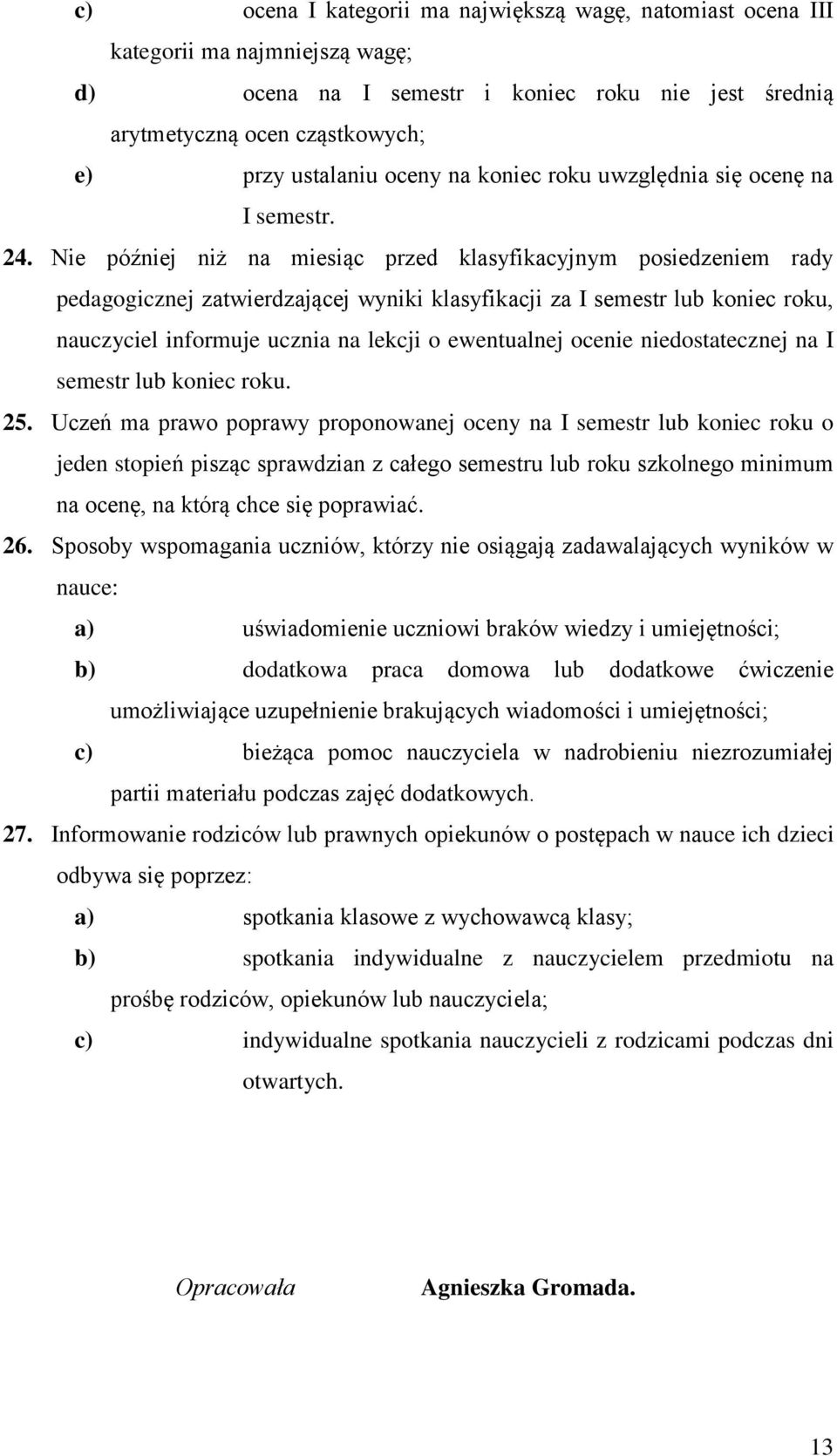 Nie później niż na miesiąc przed klasyfikacyjnym posiedzeniem rady pedagogicznej zatwierdzającej wyniki klasyfikacji za I semestr lub koniec roku, nauczyciel informuje ucznia na lekcji o ewentualnej