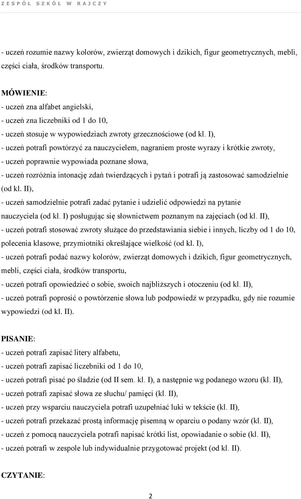 I), - uczeń potrafi powtórzyć za nauczycielem, nagraniem proste wyrazy i krótkie zwroty, - uczeń poprawnie wypowiada poznane słowa, - uczeń rozróżnia intonację zdań twierdzących i pytań i potrafi ją