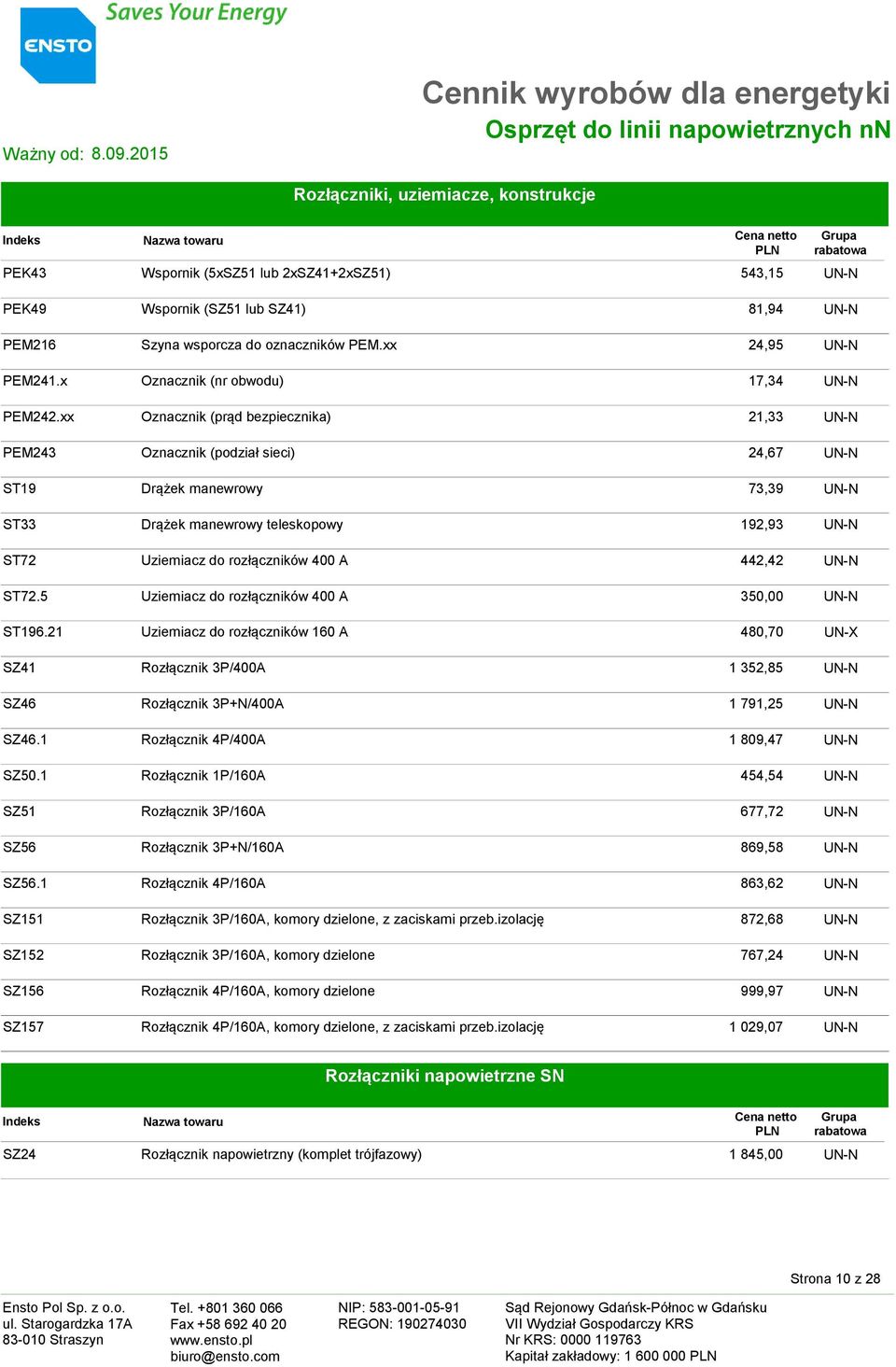 xx Oznacznik (prąd bezpiecznika) 21,33 UN-N PEM243 Oznacznik (podział sieci) 24,67 UN-N ST19 Drążek manewrowy 73,39 UN-N ST33 Drążek manewrowy teleskopowy 192,93 UN-N ST72 Uziemiacz do rozłączników