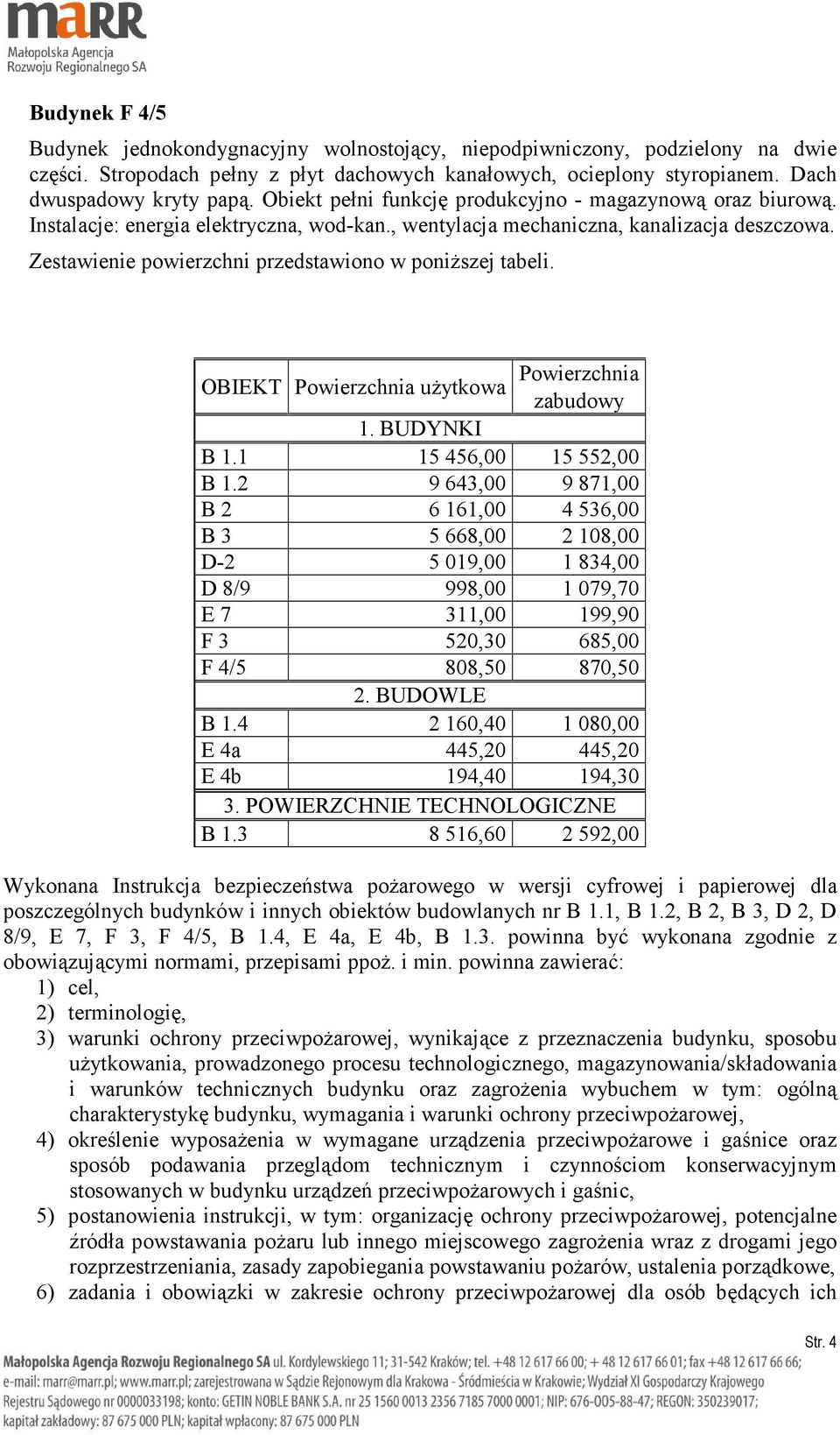 Zestawienie powierzchni przedstawiono w poniŝszej tabeli. OBIEKT Powierzchnia uŝytkowa Powierzchnia zabudowy 1. BUDYNKI B 1.1 15 456,00 15 552,00 B 1.