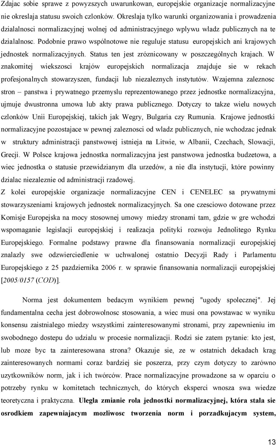 Podobnie prawo wspólnotowe nie reguluje statusu europejskich ani krajowych jednostek normalizacyjnych. Status ten jest zróznicowany w poszczególnych krajach.