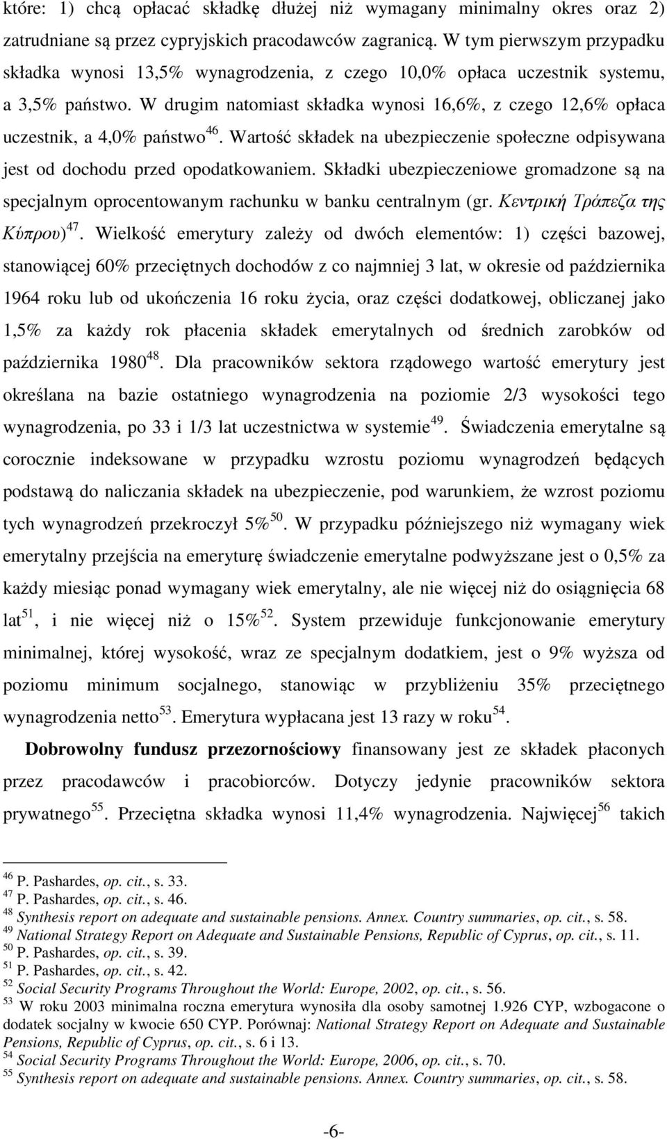 W drugim natomiast składka wynosi 16,6%, z czego 12,6% opłaca uczestnik, a 4,0% państwo 46. Wartość składek na ubezpieczenie społeczne odpisywana jest od dochodu przed opodatkowaniem.