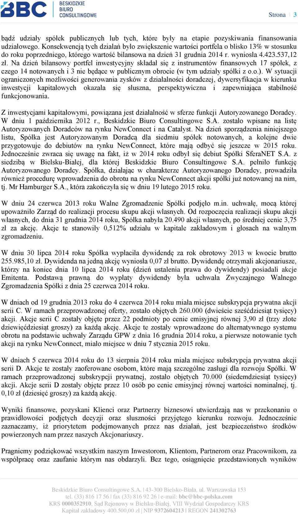 Na dzień bilansowy portfel inwestycyjny składał się z instrumentów finansowych 17 spółek, z czego 14 notowanych i 3 nie będące w publicznym obrocie (w tym udziały spółki z o.o.).