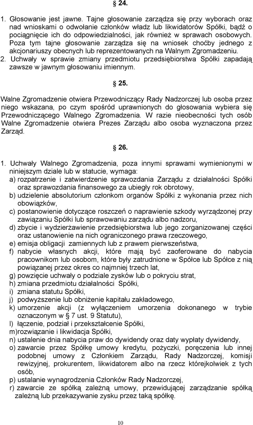 Poza tym tajne głosowanie zarządza się na wniosek choćby jednego z akcjonariuszy obecnych lub reprezentowanych na Walnym Zgromadzeniu. 2.