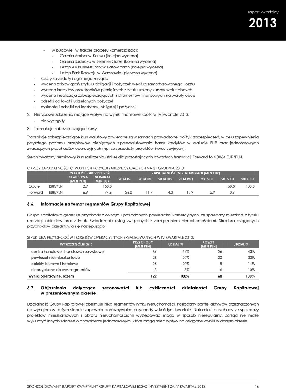 środków pieniężnych z tytułu zmiany kursów walut obcych - wycena i realizacja zabezpieczających instrumentów finansowych na waluty obce - odsetki od lokat i udzielonych pożyczek - dyskonta i odsetki