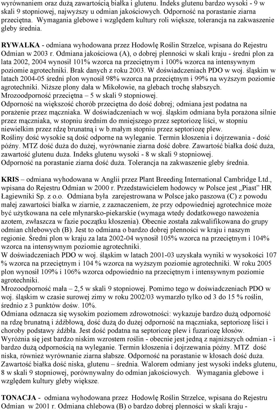 Odmiana jakościowa (A), o dobrej plenności w skali kraju - średni plon za lata 2002, 2004 wynosił 101% wzorca na przeciętnym i 100% wzorca na intensywnym poziomie agrotechniki.