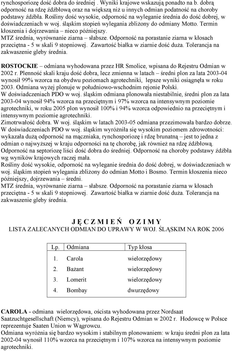 MTZ średnia, wyrównanie ziarna słabsze. Odporność na porastanie ziarna w kłosach przeciętna - 5 w skali 9 stopniowej. Zawartość białka w ziarnie dość duża. Tolerancja na zakwaszenie gleby średnia.