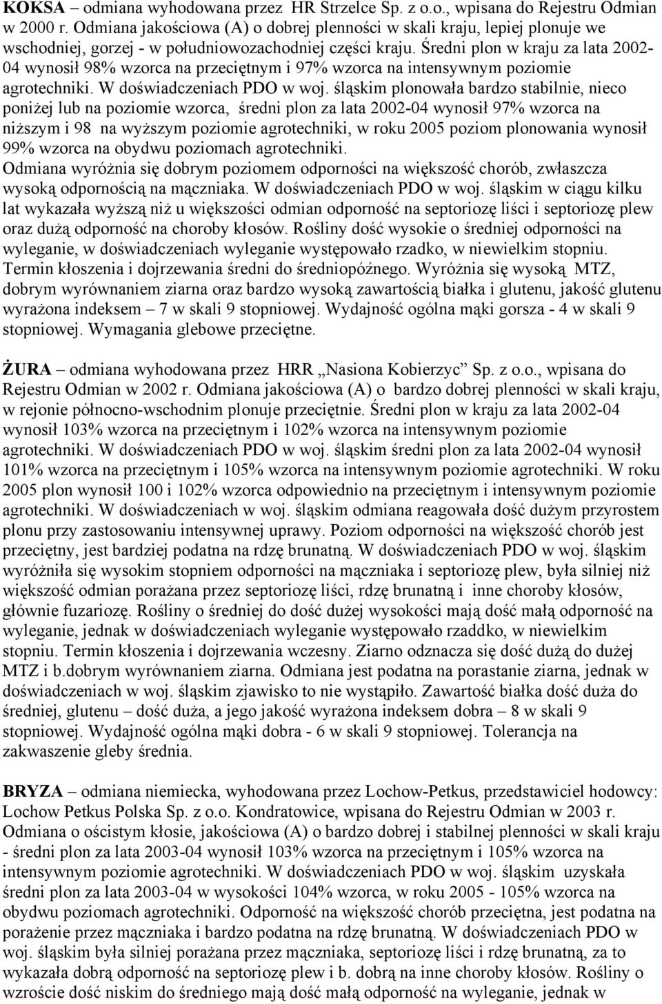 Średni plon w kraju za lata 2002-04 wynosił 98% wzorca na przeciętnym i 97% wzorca na intensywnym poziomie agrotechniki. W doświadczeniach PDO w woj.