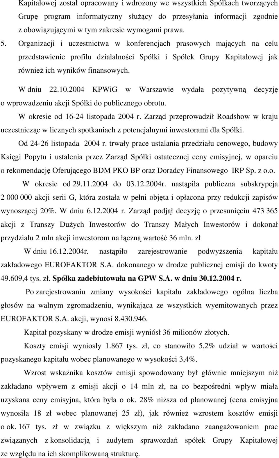 2004 KPWiG w Warszawie wydała pozytywną decyzję o wprowadzeniu akcji Spółki do publicznego obrotu. W okresie od 16-24 listopada 2004 r.