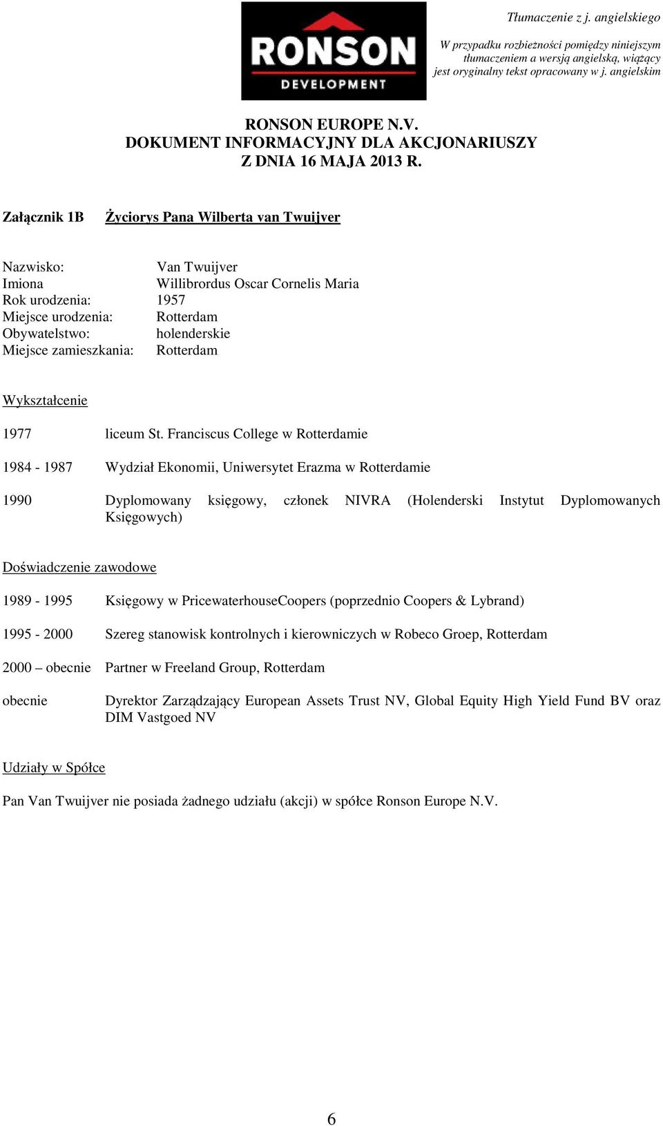 Franciscus College w Rotterdamie 1984-1987 Wydział Ekonomii, Uniwersytet Erazma w Rotterdamie 1990 Dyplomowany księgowy, członek NIVRA (Holenderski Instytut Dyplomowanych Księgowych) Doświadczenie