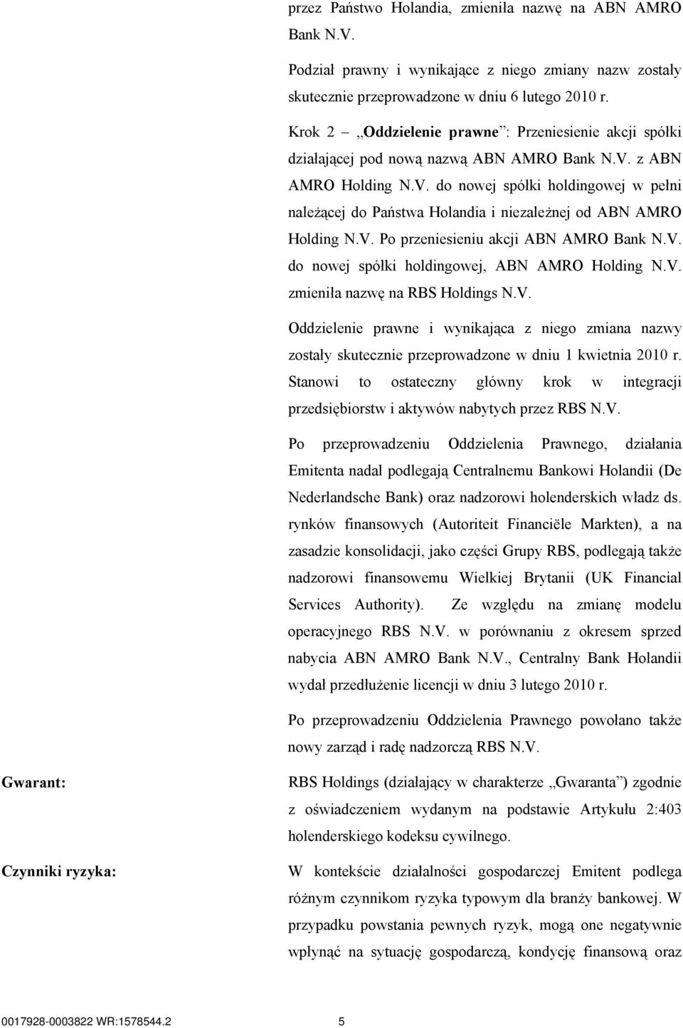 z ABN AMRO Holding N.V. do nowej spółki holdingowej w pełni należącej do Państwa Holandia i niezależnej od ABN AMRO Holding N.V. Po przeniesieniu akcji ABN AMRO Bank N.V. do nowej spółki holdingowej, ABN AMRO Holding N.