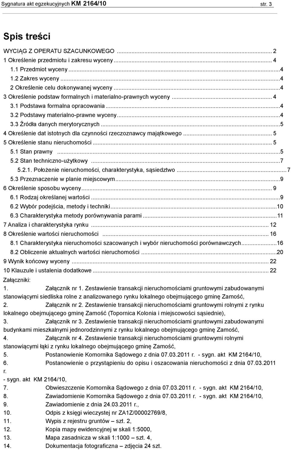 .. 5 4 Określenie dat istotnych dla czynności rzeczoznawcy majątkowego... 5 5 Określenie stanu nieruchomości... 5 5.1 Stan prawny... 5 5.2 Stan techniczno-użytkowy... 7 5.2.1. Położenie nieruchomości, charakterystyka, sąsiedztwo.