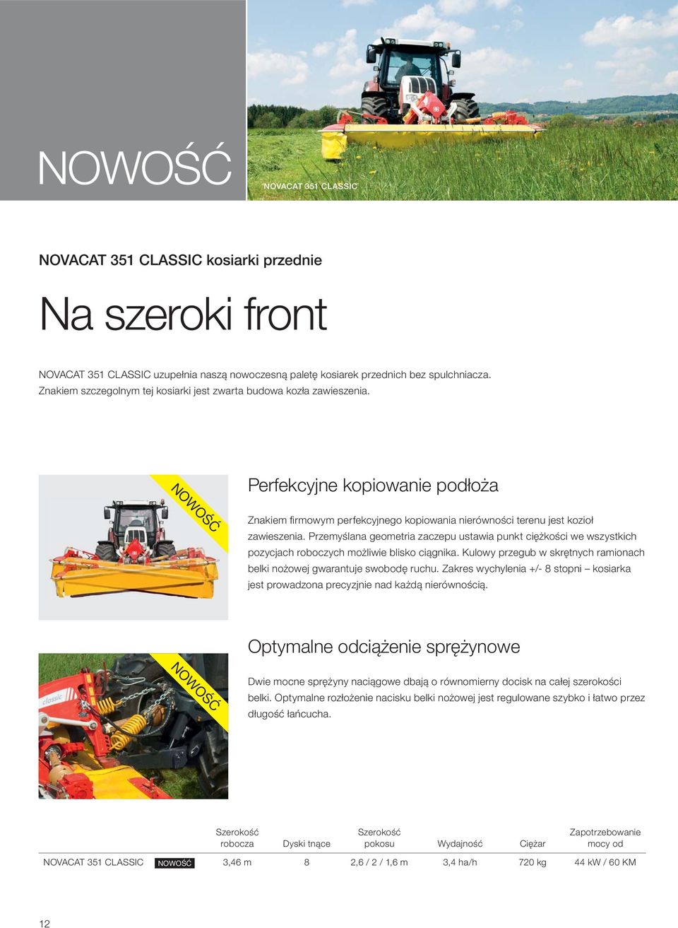 Przemyślana geometria zaczepu ustawia punkt ciężkości we wszystkich pozycjach roboczych możliwie blisko ciągnika. Kulowy przegub w skrętnych ramionach belki nożowej gwarantuje swobodę ruchu.