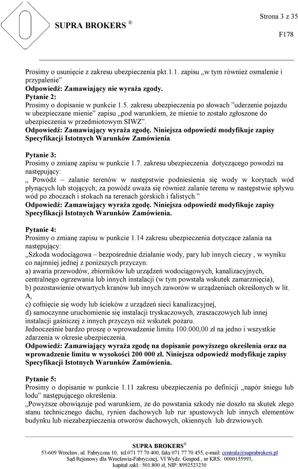 zakresu ubezpieczenia dotyczącego powodzi na następujący: Powódź zalanie terenów w następstwie podniesienia się wody w korytach wód płynących lub stojących; za powódź uważa się również zalanie terenu