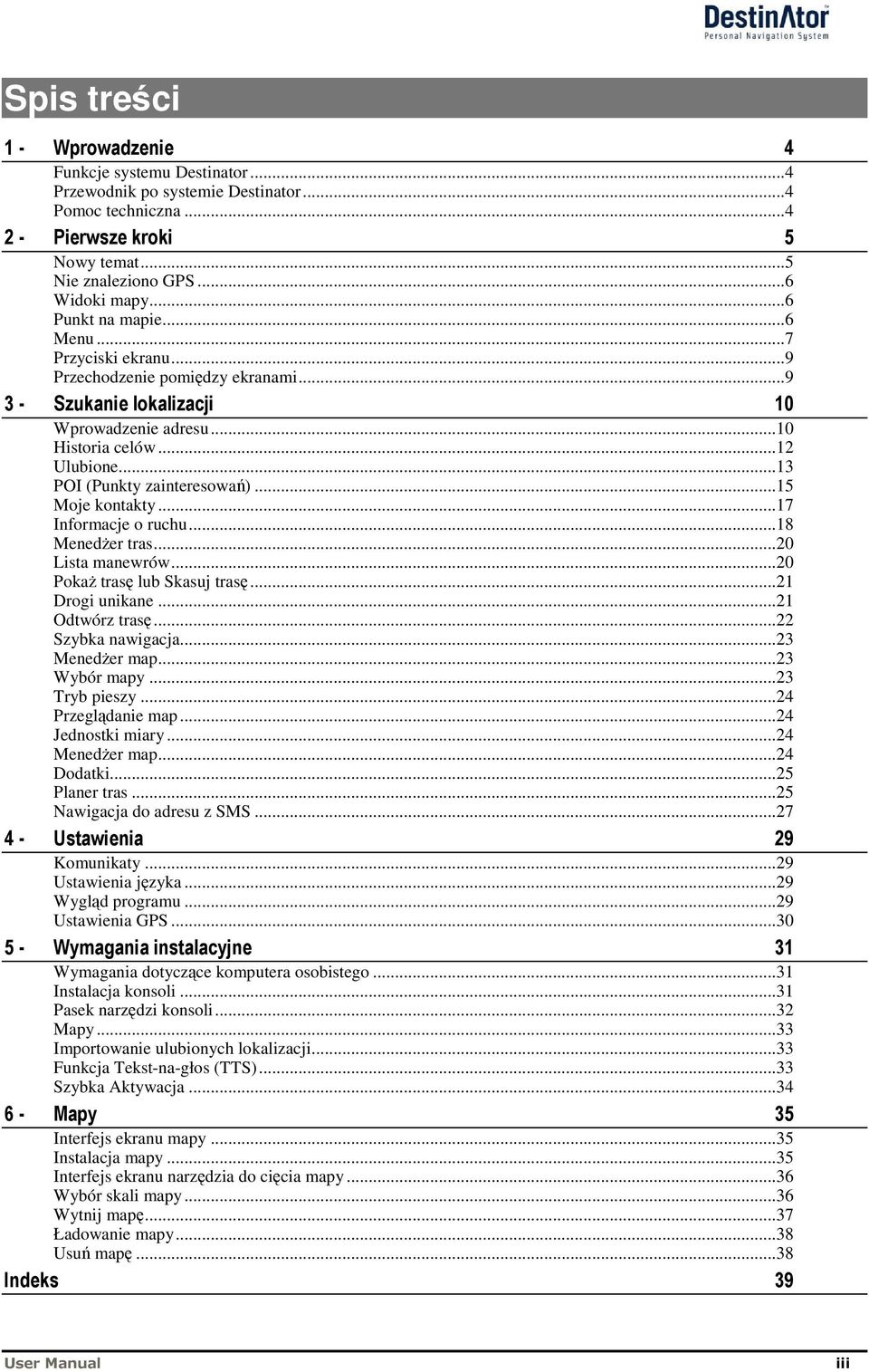 ..20 Lista manewrów...20 Poka tras lub Skasuj tras...21 Drogi unikane...21 Odtwórz tras...22 Szybka nawigacja...23 Meneder map...23 Wybór mapy...23 Tryb pieszy...24 Przegldanie map...24 Jednostki miary.