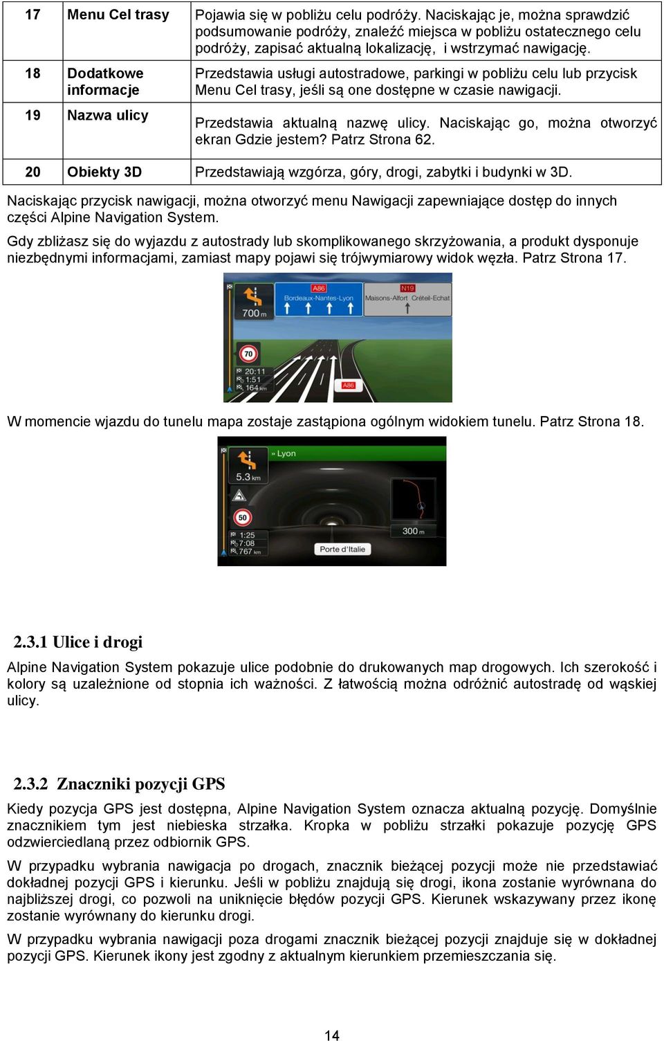 18 Dodatkowe informacje 19 Nazwa ulicy Przedstawia usługi autostradowe, parkingi w pobliżu celu lub przycisk Menu Cel trasy, jeśli są one dostępne w czasie nawigacji. Przedstawia aktualną nazwę ulicy.