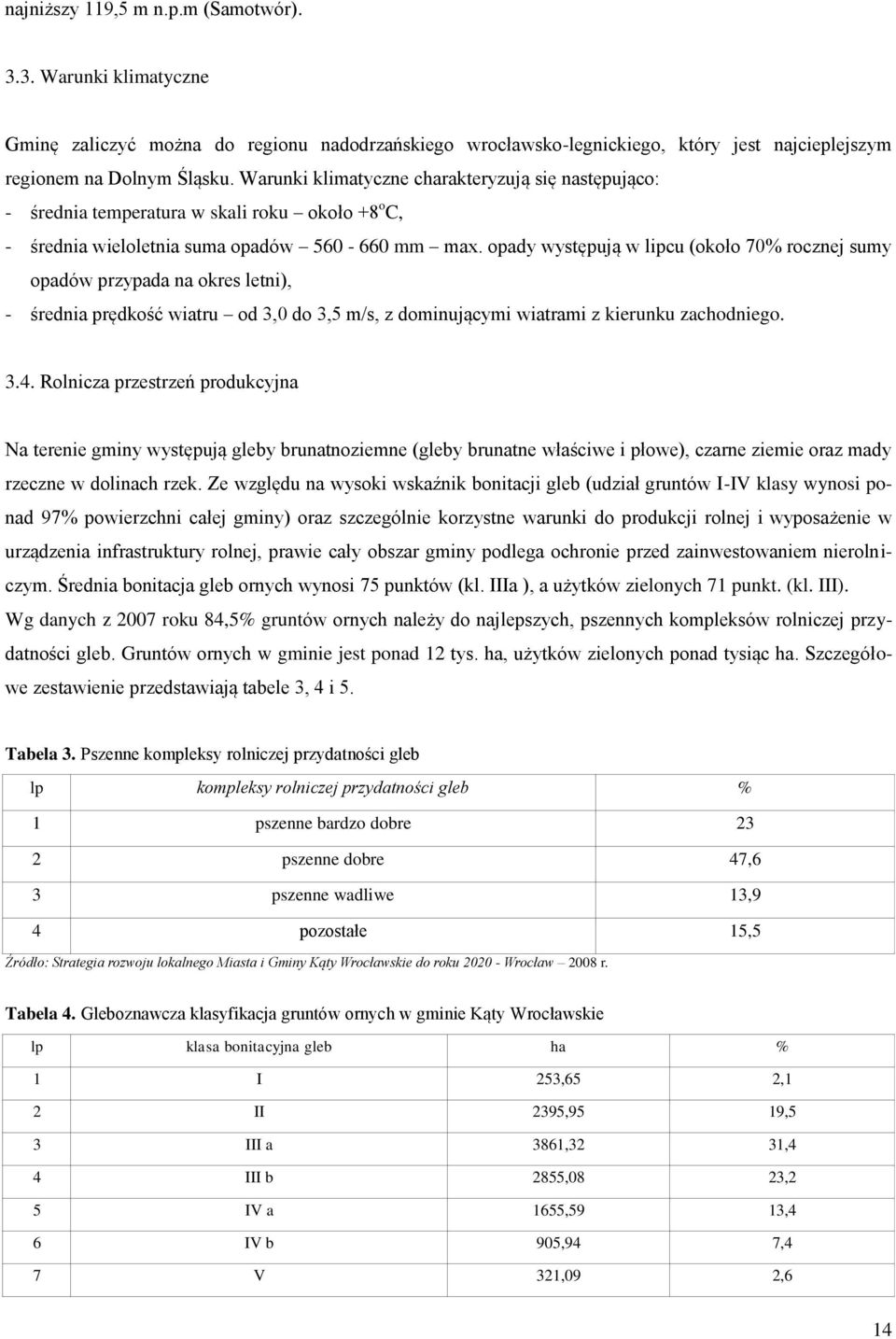 opady występują w lipcu (około 70% rocznej sumy opadów przypada na okres letni), - średnia prędkość wiatru od 3,0 do 3,5 m/s, z dominującymi wiatrami z kierunku zachodniego. 3.4.