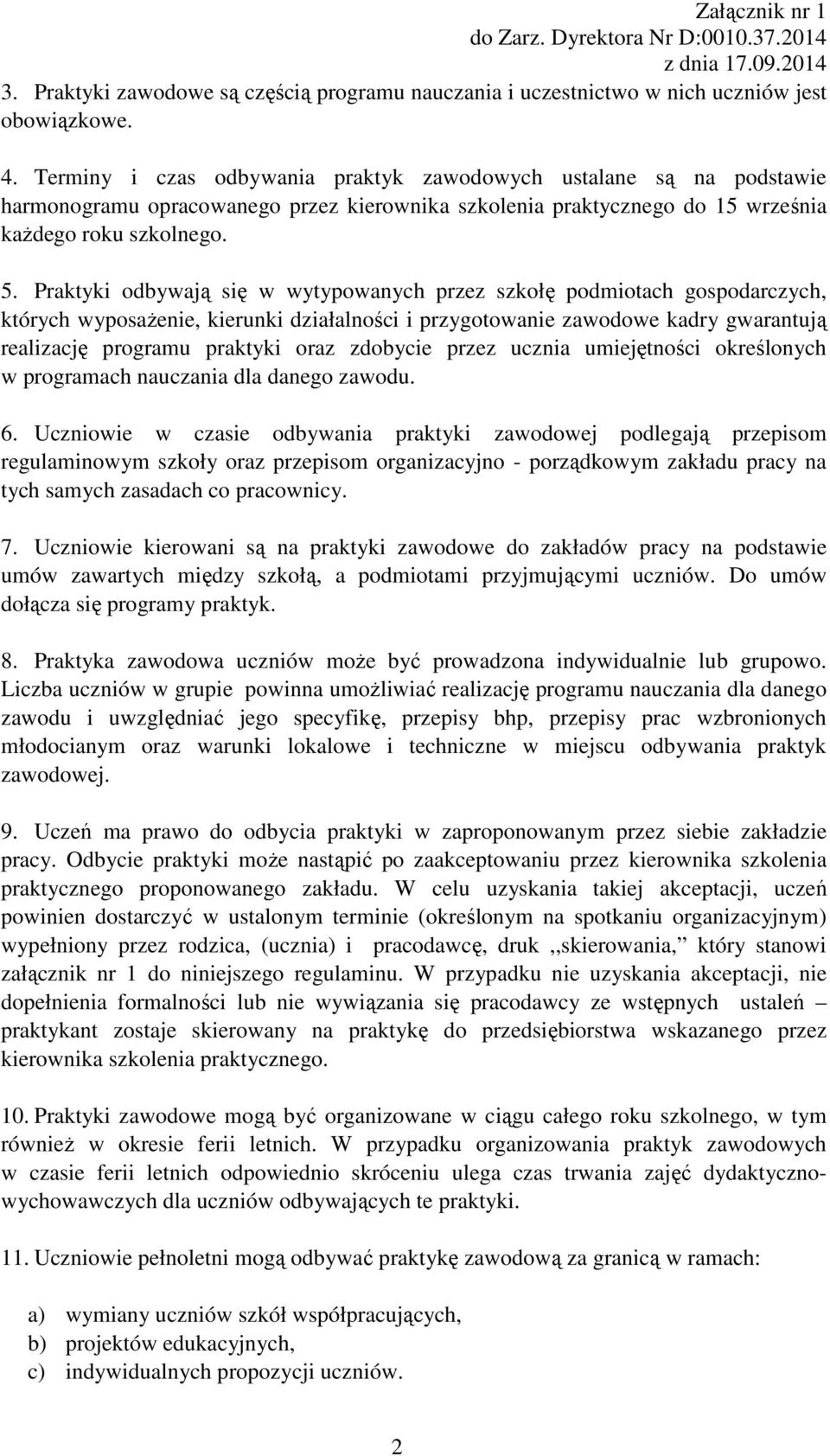 Praktyki odbywają się w wytypowanych przez szkołę podmiotach gospodarczych, których wyposażenie, kierunki działalności i przygotowanie zawodowe kadry gwarantują realizację programu praktyki oraz