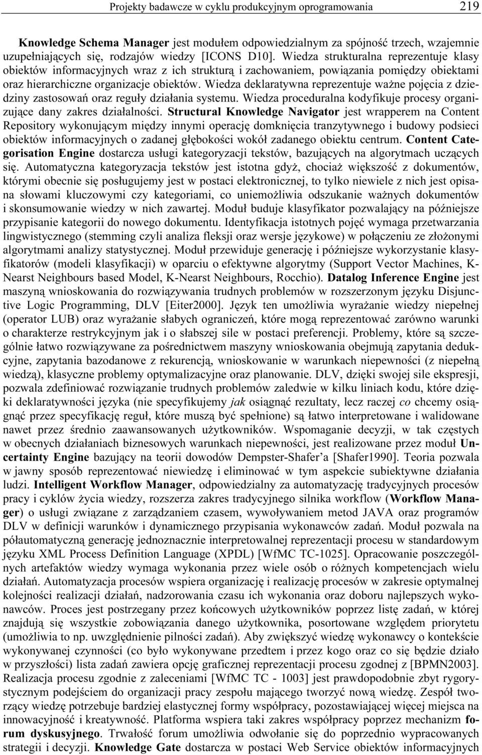 Wiedza deklaratywna reprezentuje ważne pojęcia z dziedziny zastosowań oraz reguły działania systemu. Wiedza proceduralna kodyfikuje procesy organizujące dany zakres działalności.