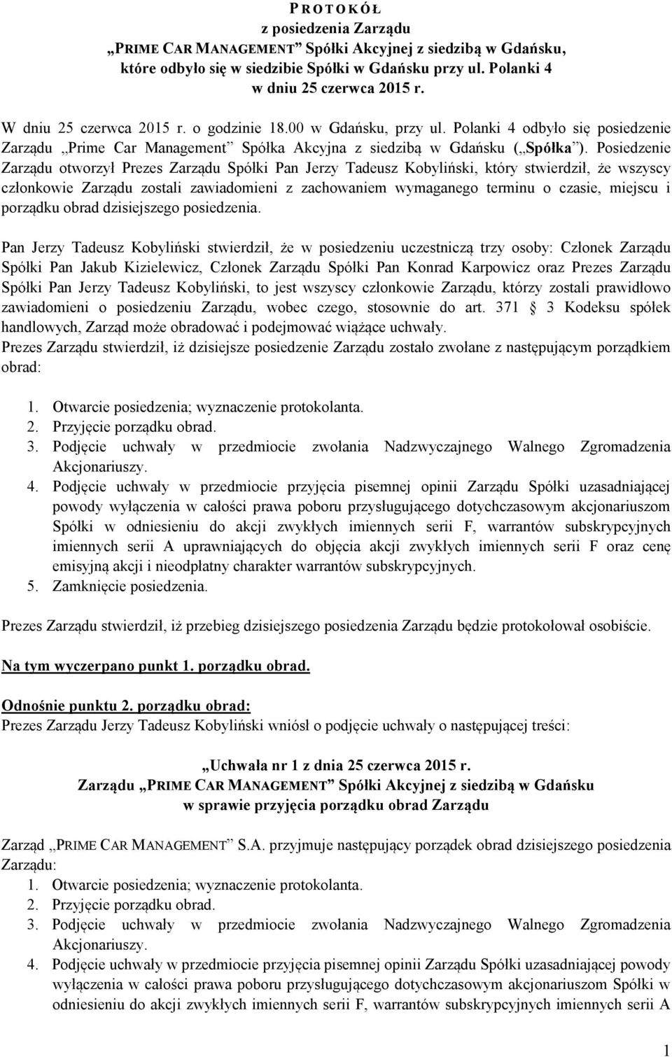 Posiedzenie Zarządu otworzył Prezes Zarządu Spółki Pan Jerzy Tadeusz Kobyliński, który stwierdził, że wszyscy członkowie Zarządu zostali zawiadomieni z zachowaniem wymaganego terminu o czasie,