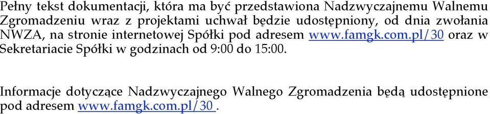 adresem www.famgk.com.pl/30 oraz w Sekretariacie Spółki w godzinach od 9:00 do 15:00.