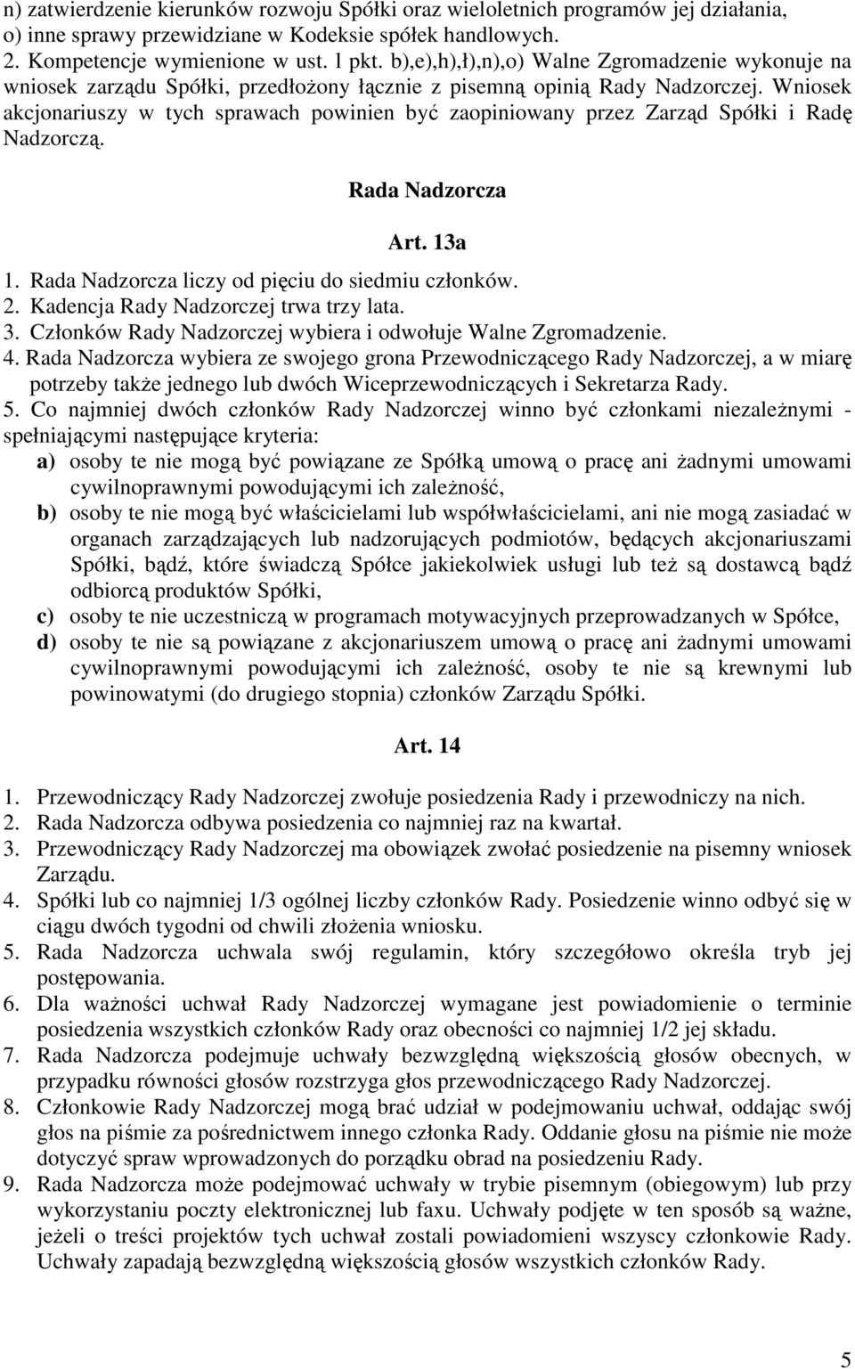 Wniosek akcjonariuszy w tych sprawach powinien być zaopiniowany przez Zarząd Spółki i Radę Nadzorczą. Rada Nadzorcza Art. 13a 1. Rada Nadzorcza liczy od pięciu do siedmiu członków. 2.