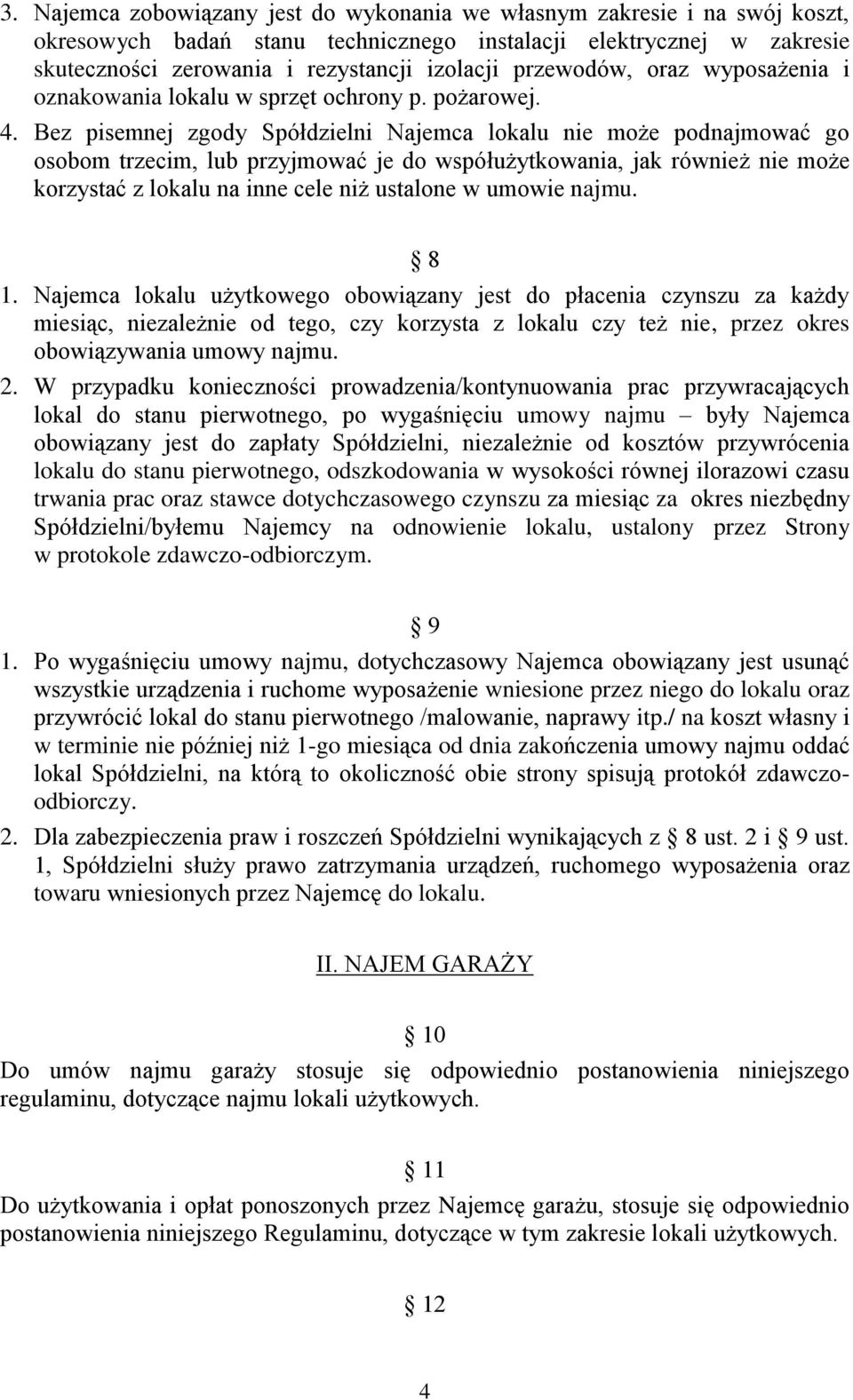 Bez pisemnej zgody Spółdzielni Najemca lokalu nie może podnajmować go osobom trzecim, lub przyjmować je do współużytkowania, jak również nie może korzystać z lokalu na inne cele niż ustalone w umowie