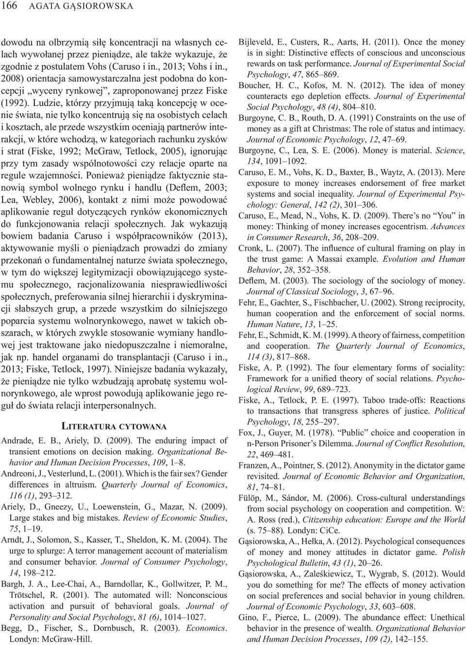 Ludzie, którzy przyjmuj tak koncepcj w ocenie wiata, nie tylko koncentruj si na osobistych celach i kosztach, ale przede wszystkim oceniaj partnerów interakcji, w które wchodz, w kategoriach rachunku