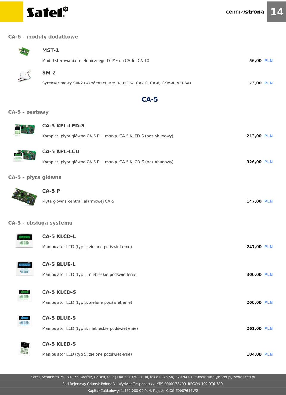 CA-5 KLCD-S (bez obudowy) 326,00 PLN CA-5 płyta główna CA-5 P Płyta główna centrali alarmowej CA-5 147,00 PLN CA-5 obsługa systemu CA-5 KLCD-L Manipulator LCD (typ L; zielone podświetlenie) 247,00