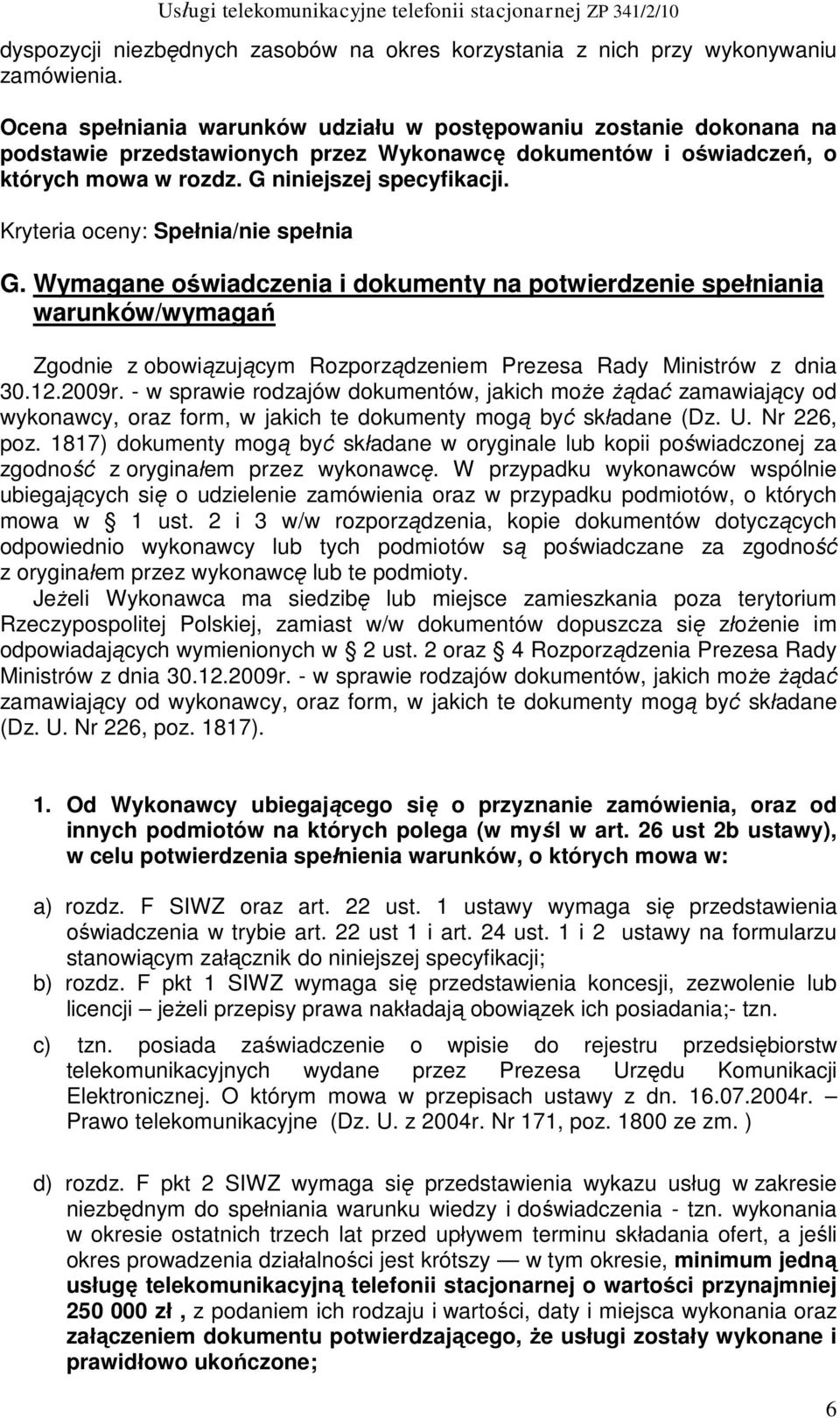 Kryteria oceny: Spełnia/nie spełnia G. Wymagane oświadczenia i dokumenty na potwierdzenie spełniania warunków/wymagań Zgodnie z obowiązującym Rozporządzeniem Prezesa Rady Ministrów z dnia 30.12.2009r.