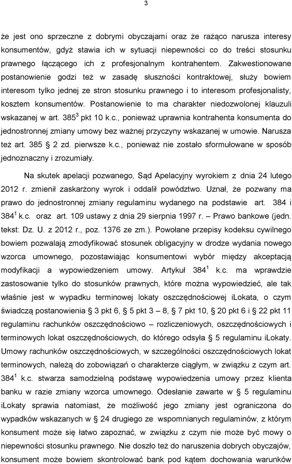 Zakwestionowane postanowienie godzi też w zasadę słuszności kontraktowej, służy bowiem interesom tylko jednej ze stron stosunku prawnego i to interesom profesjonalisty, kosztem konsumentów.