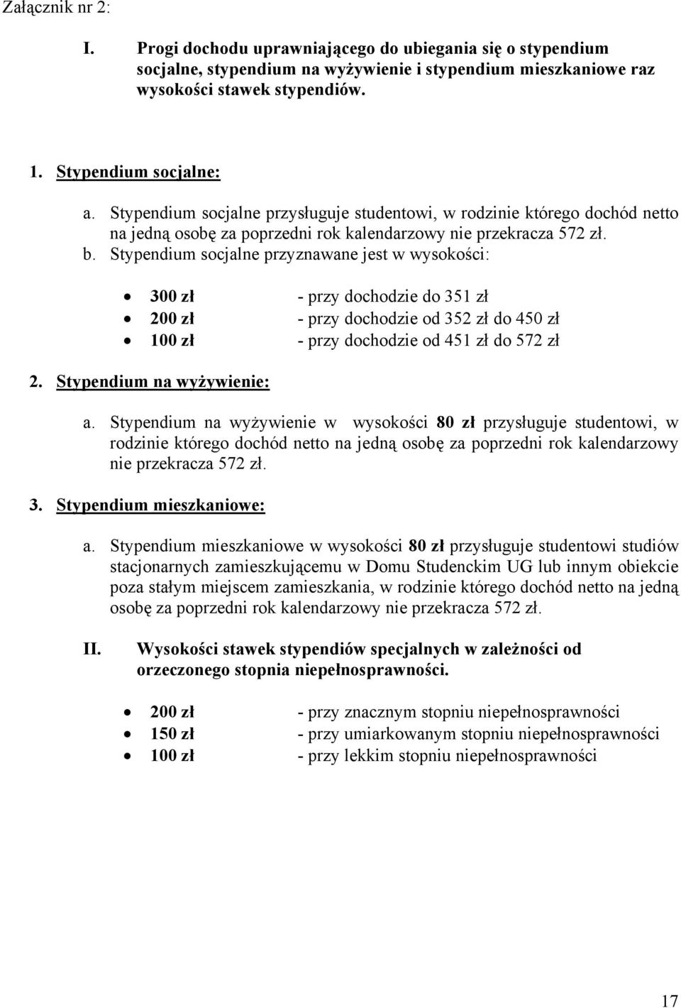 Stypendium socjalne przyznawane jest w wysokości: 300 zł - przy dochodzie do 351 zł 200 zł - przy dochodzie od 352 zł do 450 zł 100 zł - przy dochodzie od 451 zł do 572 zł 2.