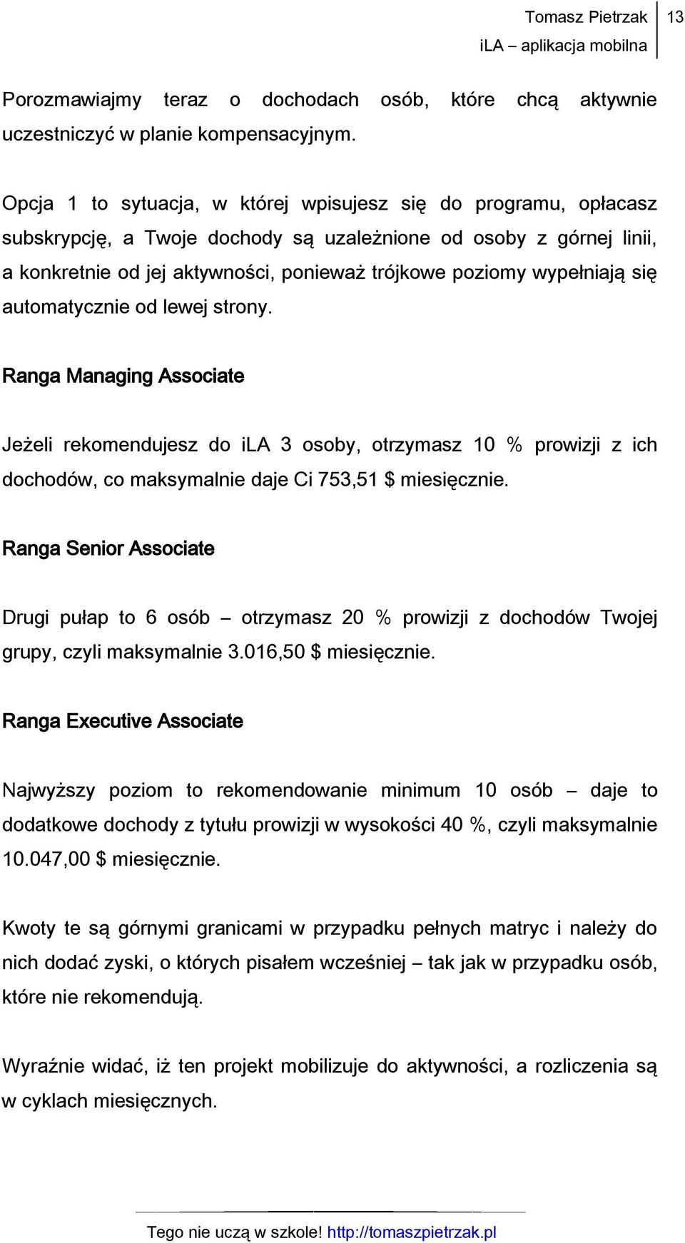 wypełniają się automatycznie od lewej strony. Ranga Managing Associate Jeżeli rekomendujesz do ila 3 osoby, otrzymasz 10 % prowizji z ich dochodów, co maksymalnie daje Ci 753,51 $ miesięcznie.