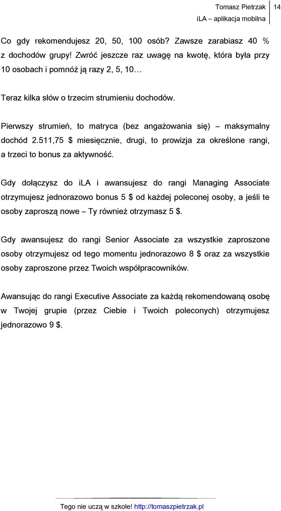 Pierwszy strumień, to matryca (bez angażowania się) maksymalny dochód 2.511,75 $ miesięcznie, drugi, to prowizja za określone rangi, a trzeci to bonus za aktywność.