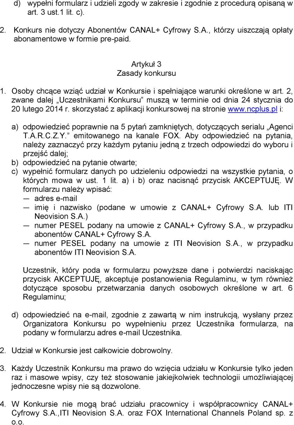 skorzystać z aplikacji konkursowej na stronie www.ncplus.pl i: a) odpowiedzieć poprawnie na 5 pytań zamkniętych, dotyczących serialu Agenci T.A.R.C.Z.Y. emitowanego na kanale FOX.