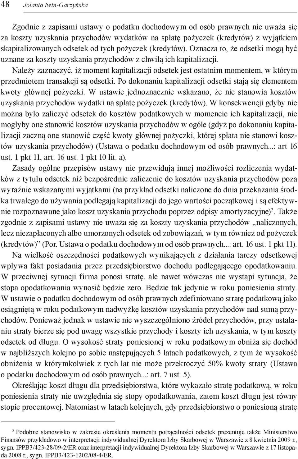 Należy zaznaczyć, iż moment kapitalizacji odsetek jest ostatnim momentem, w którym przedmiotem transakcji są odsetki. Po dokonaniu kapitalizacji odsetki stają się elementem kwoty głównej pożyczki.