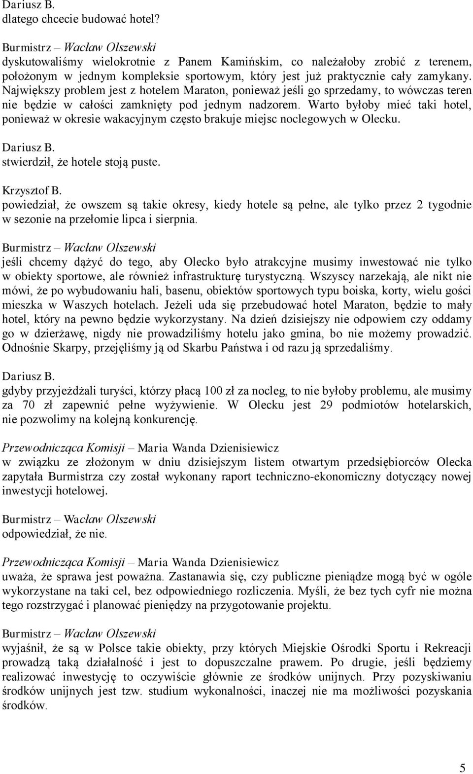 Warto byłoby mieć taki hotel, ponieważ w okresie wakacyjnym często brakuje miejsc noclegowych w Olecku. stwierdził, że hotele stoją puste. Krzysztof B.