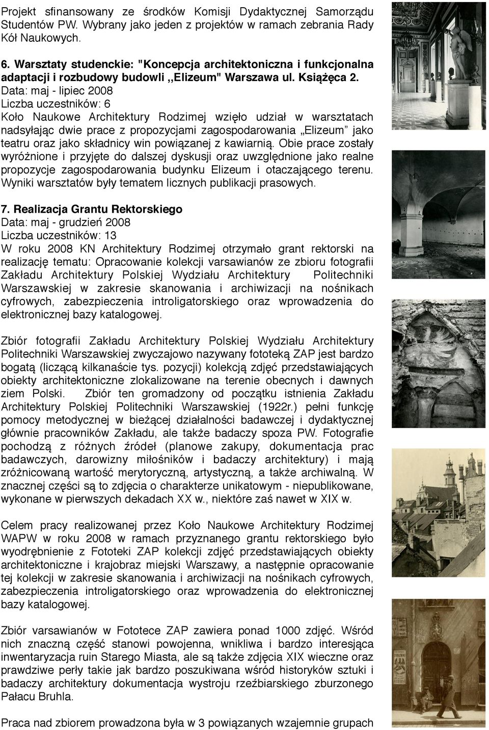 Data: maj - lipiec 2008 Liczba uczestników: 6 Koło Naukowe Architektury Rodzimej wzięło udział w warsztatach nadsyłając dwie prace z propozycjami zagospodarowania Elizeum jako teatru oraz jako