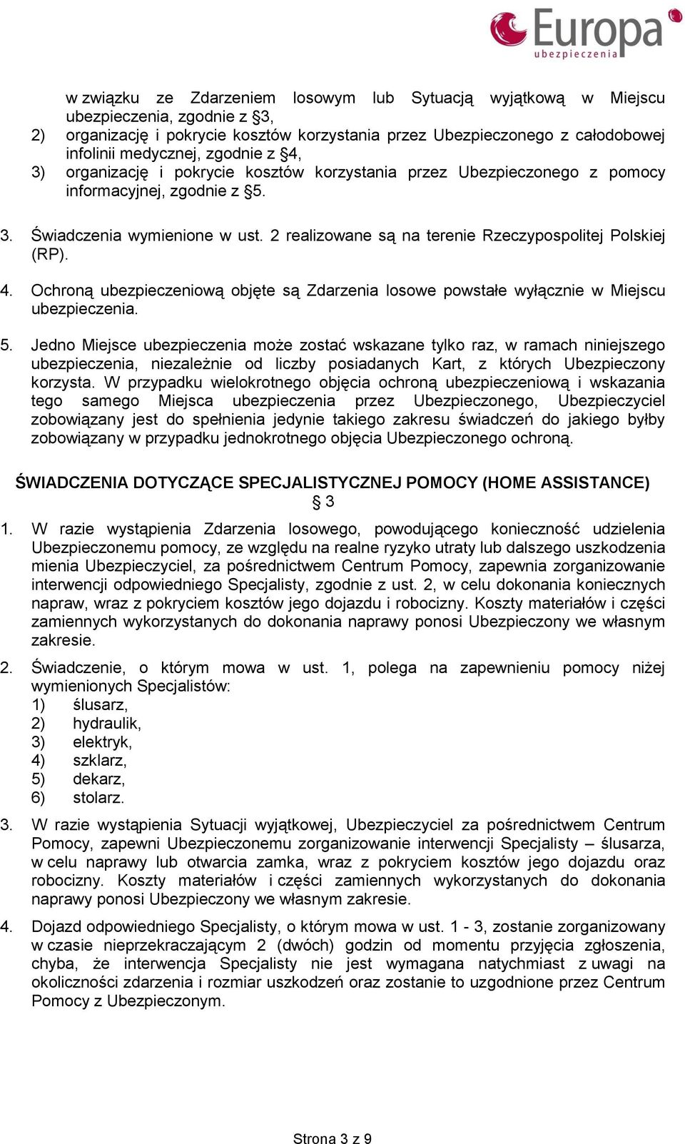 2 realizowane są na terenie Rzeczypospolitej Polskiej (RP). 4. Ochroną ubezpieczeniową objęte są Zdarzenia losowe powstałe wyłącznie w Miejscu ubezpieczenia. 5.